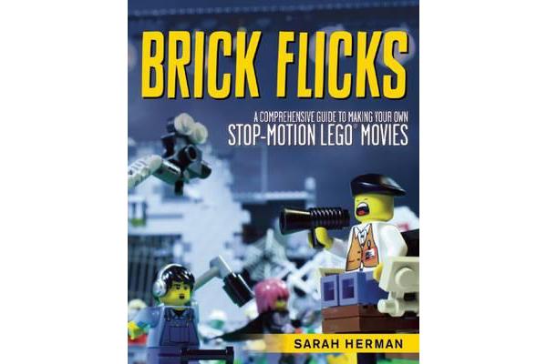 Brick Flicks - A Comprehensive Guide to Making Your Own Stop-Motion LEGO Movies