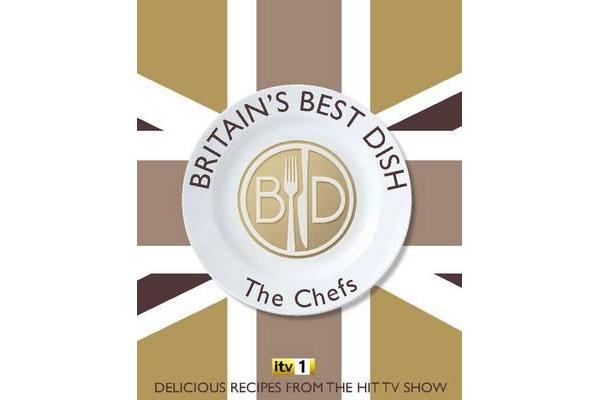 Britain's Best Dish - The Chefs - Delicious Recipes from the Hit TV Show