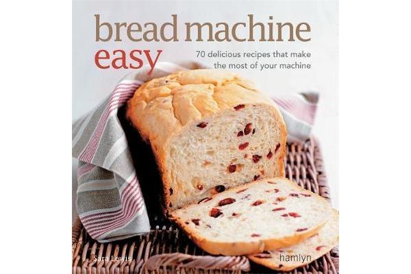 Bread Machine Easy - 70 delicious recipes that make the most of your machine