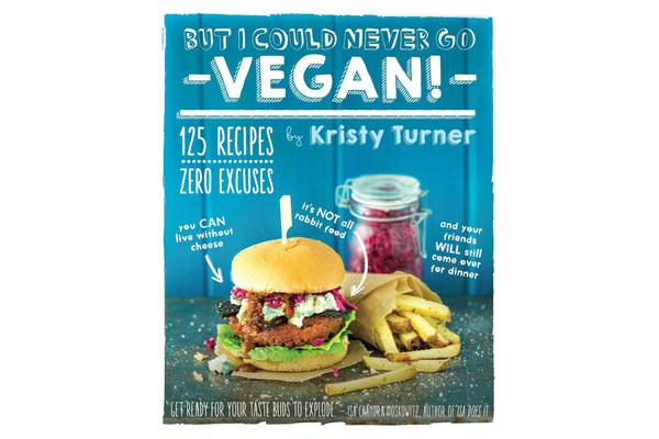 But I Could Never Go Vegan - 125 Recipes that Prove You Can Live Without