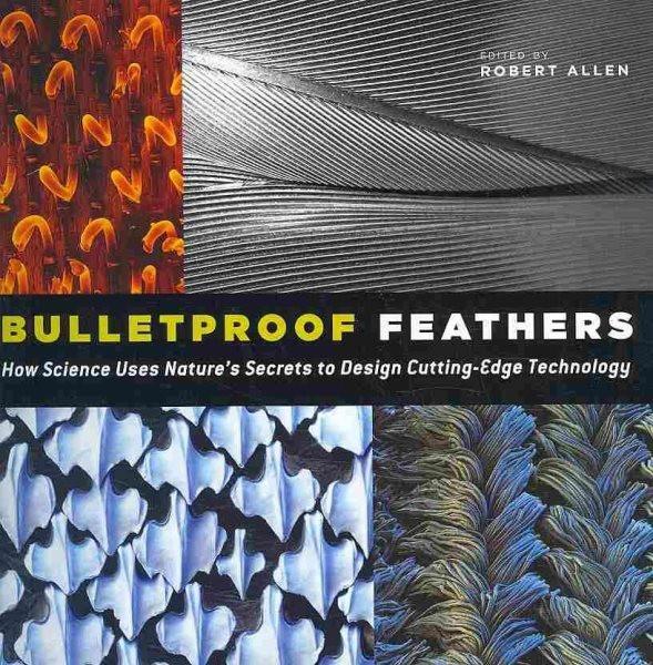 Bulletproof Feathers : How Science Uses Nature's Secrets to Desig