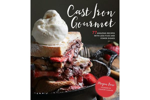 Cast Iron Gourmet - 77 Amazing Recipes with Less Fuss and Fewer Dishes