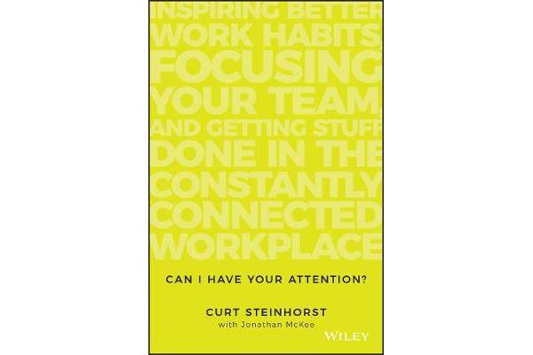 Can I Have Your Attention? - Inspiring Better Work Habits, Focusing Your Team, and Getting Stuff Done in the Constantly Connected Workplace