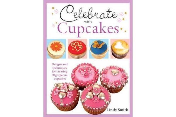 Celebrate with Cupcakes - Designs and Techniques for Creating 30 Gorgeous Cupcakes