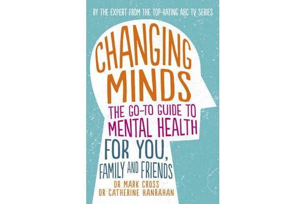 Changing Minds - The go-to Guide to Mental Health for You, Family and Friends