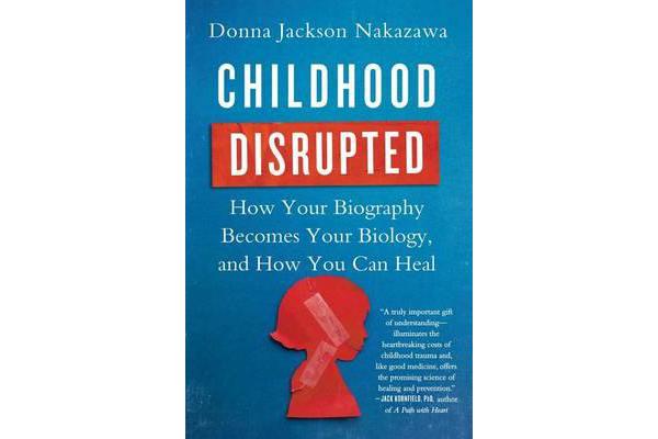 Childhood Disrupted - How Your Biography Becomes Your Biology, and How You Can Heal