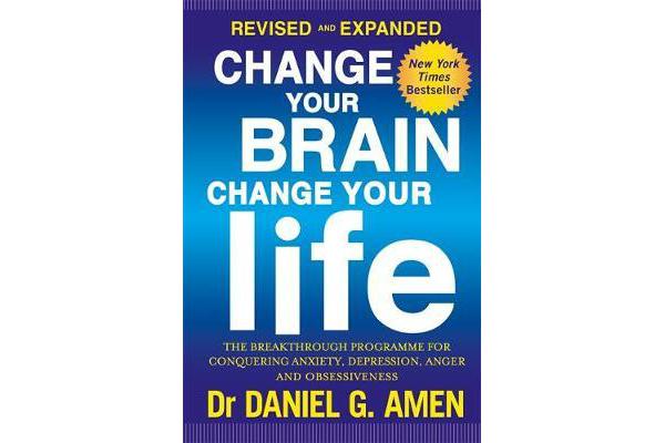 Change Your Brain, Change Your Life: Revised and Expanded Edition - The breakthrough programme for conquering anxiety, depression, anger and obsessive