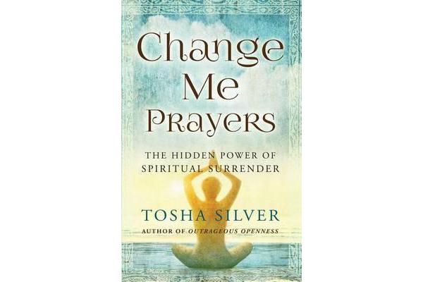 Change Me Prayers - The Hidden Power of Spiritual Surrender