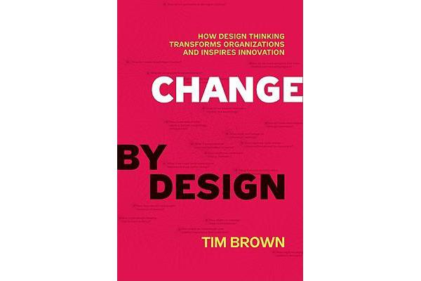 Change by Design - How Design Thinking Transforms Organizations and Inspires Innovation