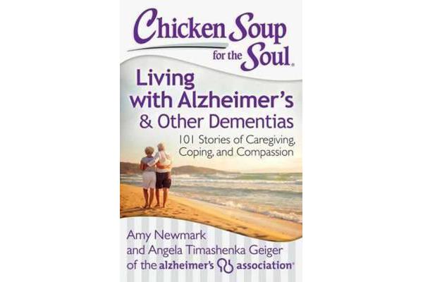 Chicken Soup for the Soul: Living with Alzheimer's and Other Dementias - 101 Stories of Caregiving, Coping, and Compassion