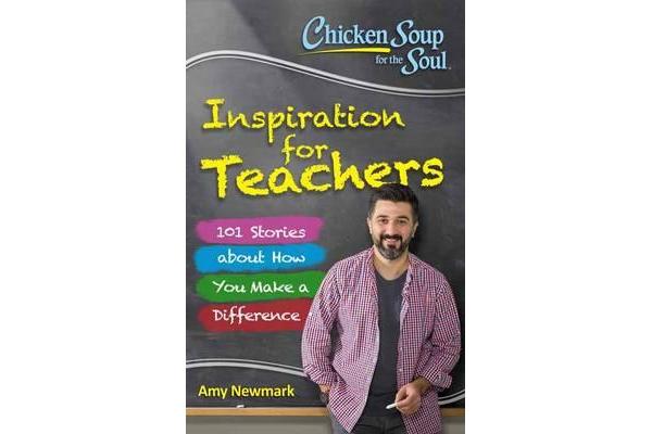 Chicken Soup for the Soul: Inspiration for Teachers - 101 Stories About How You Make a Difference