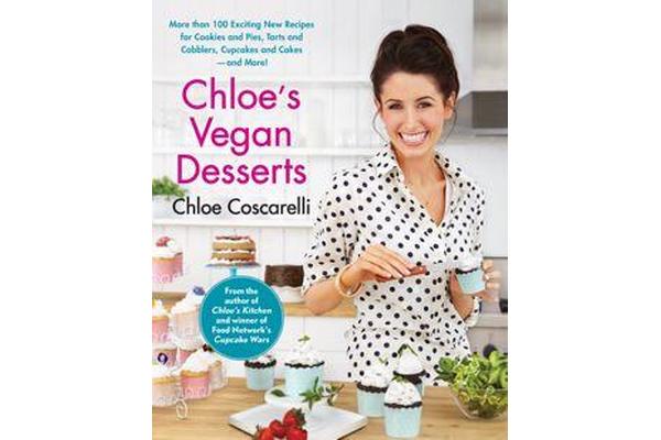 Chloe's Vegan Desserts - More than 100 Exciting New Recipes for Cookies and Pies, Tarts and Cobblers, Cupcakes and Cakes--and More!