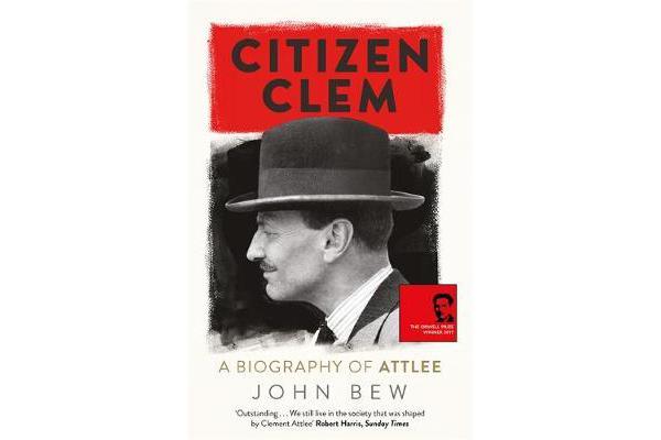 Citizen Clem - A Biography of Attlee: Winner of the Orwell Prize