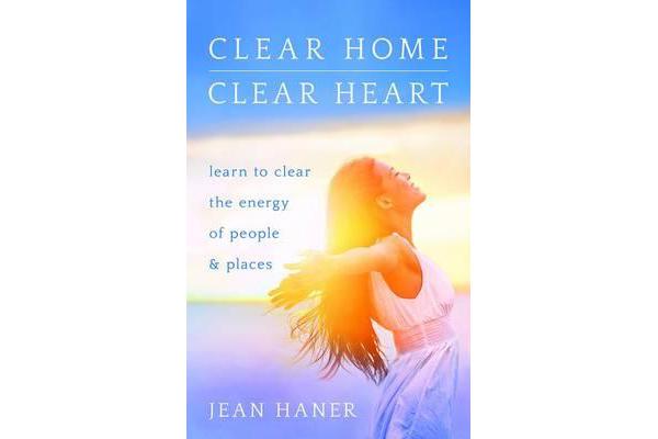 Clear Home, Clear Heart - Learn to Clear the Energy of People & Places