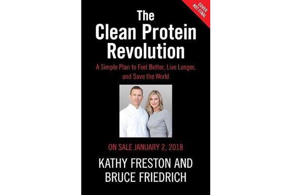 Clean Protein - The Revolution That Will Reshape Your Body, Boost Your Energy--And Save Our Planet