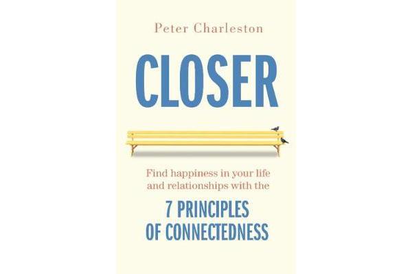 Closer - Find Happiness in Your Life and Relationships with the 7 Principles of Connectedness