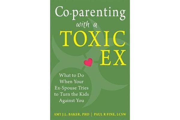 Co-parenting with a Toxic Ex - What to Do When Your Ex-Spouse Tries to Turn the Kids Against You