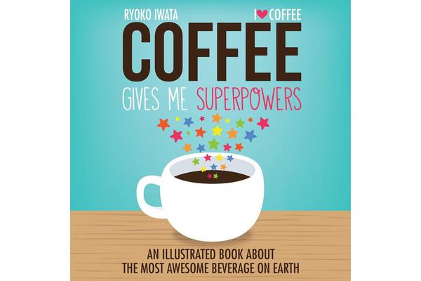 Coffee Gives Me Superpowers - An Illustrated Book about the Most Awesome Beverage on Earth