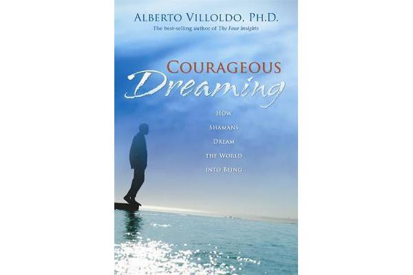 Courageous Dreaming - How Shamans Dream The World Into Being