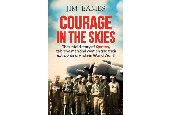 Courage in the Skies - The Untold Story of Qantas, it's Brave Men and Women and Their Extraordinary Role in World War II