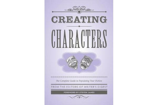 Creating Characters - The Complete Guide to Populating Your Fiction; Foreword by Steven James