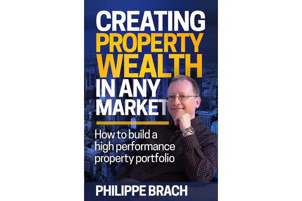 Creating Property Wealth in Any Market - How to Build a High Performance Property Portfolio