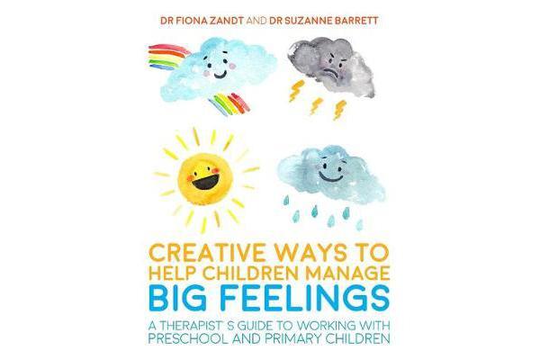 Creative Ways to Help Children Manage BIG Feelings - A Therapist's Guide to Working with Preschool and Primary Children