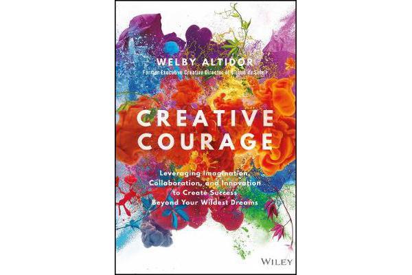 Creative Courage - Leveraging Imagination, Collaboration, and Innovation to Create Success Beyond Your Wildest Dreams