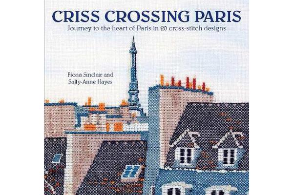 Criss-Crossing Paris - Journey to the Heart of Paris in 20 Cross-Stitch Designs