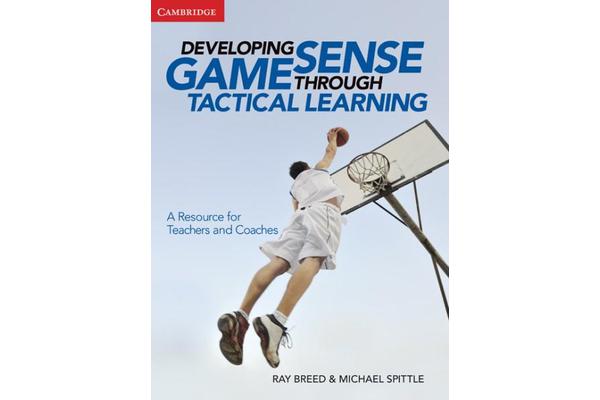 Developing Game Sense Through Tactical Learning - A Resource for Teachers and Coaches