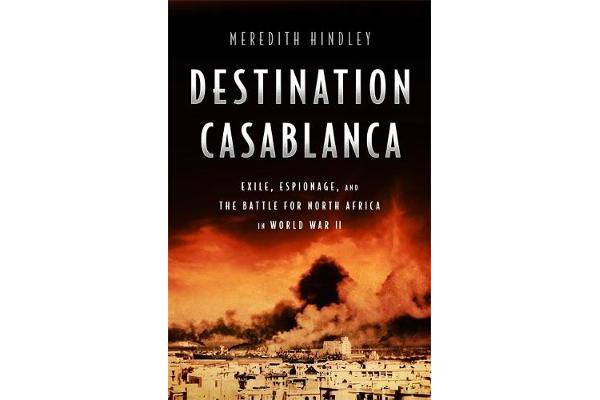 Destination Casablanca - Exile, Espionage, and the Battle for North Africa in World War II