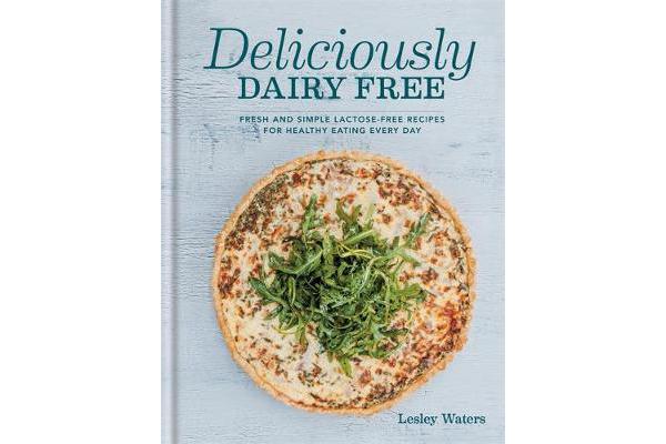 Deliciously Dairy Free - Fresh & simple lactose-free recipes for healthy eating every day