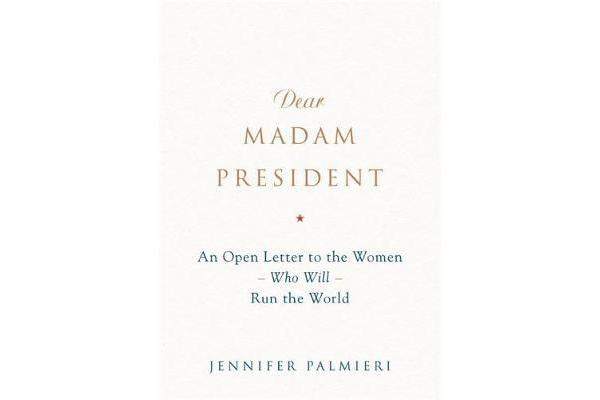 Dear Madam President - An Open Letter to the Women Who Will Run the World