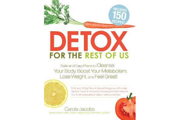 Detox for the Rest of Us - Safe and Easy Plans to Cleanse Your Body, Boost Your Metabolism, Lose Weight and Feel Great!