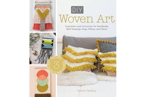 DIY Woven Art - Inspiration and Instruction for Handmade Wall Hangings, Rugs, Pillows and More!