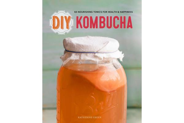 DIY Kombucha - 60 Nourishing Tonics for Health and Happiness