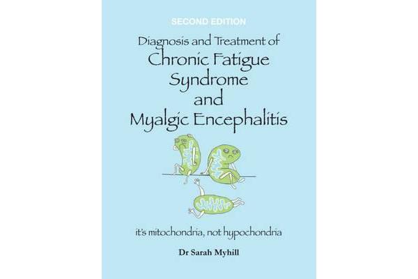 Diagnosis and Treatment of Chronic Fatigue Syndrome and Myalgic Encephalitis - It's Mitochondria, Not Hypochondria