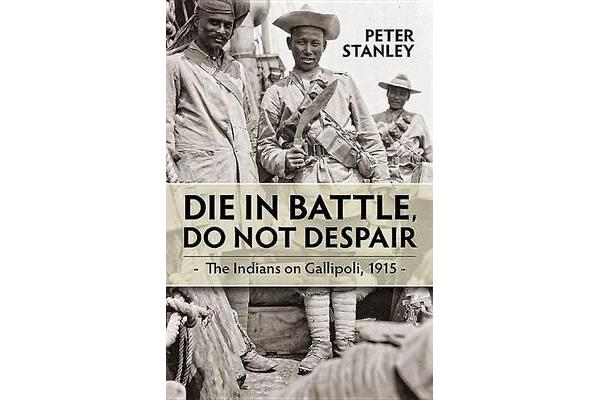 Die in Battle, Do Not Despair - The Indians on Gallipoli, 1915