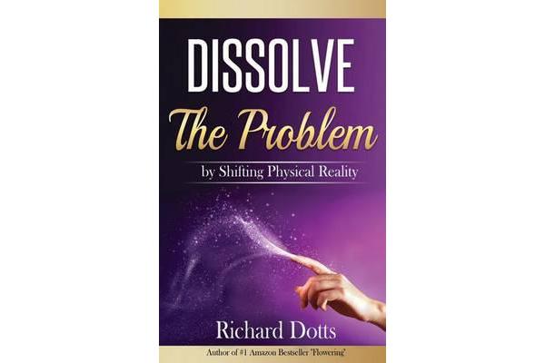 Dissolve the Problem - By Shifting Physical Reality