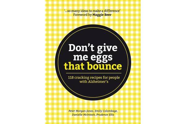 Don't Give Me Eggs That Bounce - 118 cracking recipes for people with Alzheimer's