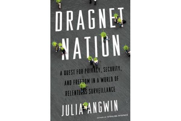 Dragnet Nation - A Quest for Privacy, Security, and Freedom in a World of Relentless Surveillance