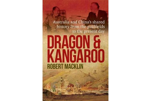 Dragon and Kangaroo - Australia and China's Shared History from the Goldfields to the Present Day