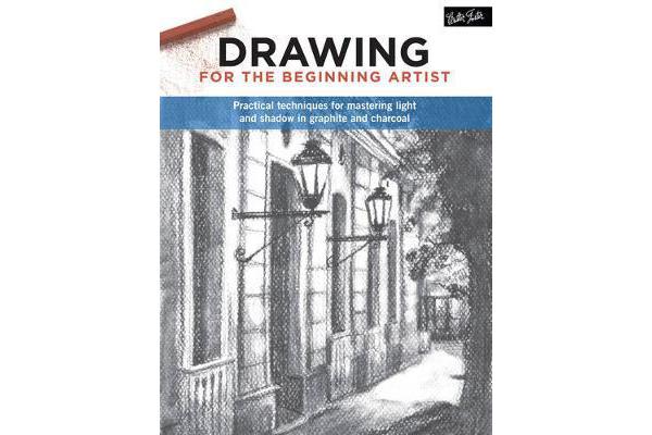 Drawing for the Beginning Artist - Practical techniques for mastering light and shadow in graphite and charcoal