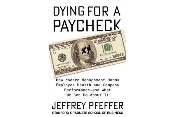 Dying for a Paycheck - How Modern Management Harms Employee Health and Company Performance