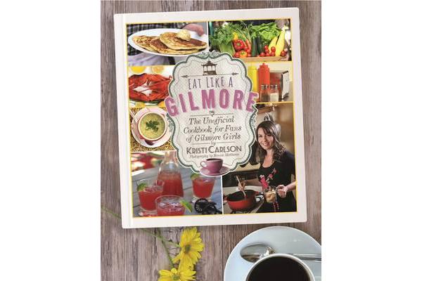 Eat Like a Gilmore - The Unofficial Cookbook for Fans of Gilmore Girls