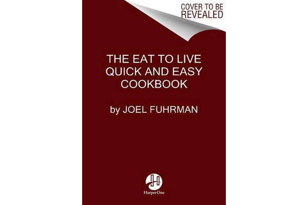 Eat to Live Quick and Easy Cookbook - 131 Delicious Recipes for Fast and Sustained Weight Loss, Reversing Disease, and Lifelong Health