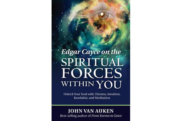 Edgar Cayce on the Spiritual Forces within You - Unlock Your Soul with Dreams, Intuition, Kundalini, and Meditation