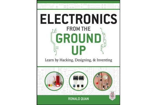 Electronics from the Ground Up - Learn by Hacking, Designing, and Inventing