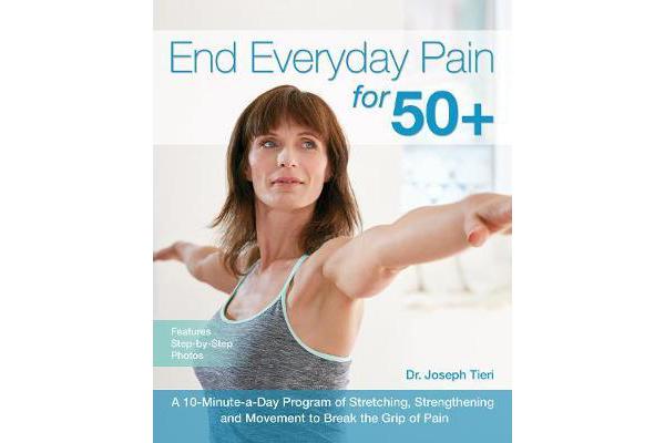 End Everyday Pain for 50+ - A 10-Minute-a-Day Program of Stretching, Strengthening and Movement to Break the Grip of Pain