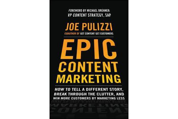 Epic Content Marketing - How to Tell a Different Story, Break through the Clutter, and Win More Customers by Marketing Less